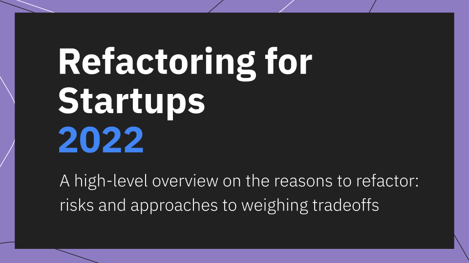 How to refactor for Startups 2022: reasons and tradeoffs